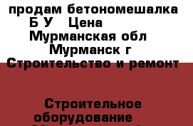  продам бетономешалка Б/У › Цена ­ 14 000 - Мурманская обл., Мурманск г. Строительство и ремонт » Строительное оборудование   . Мурманская обл.,Мурманск г.